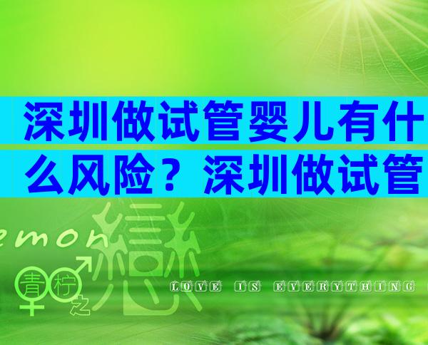 深圳做试管婴儿有什么风险？深圳做试管婴儿有什么风险和风险？
