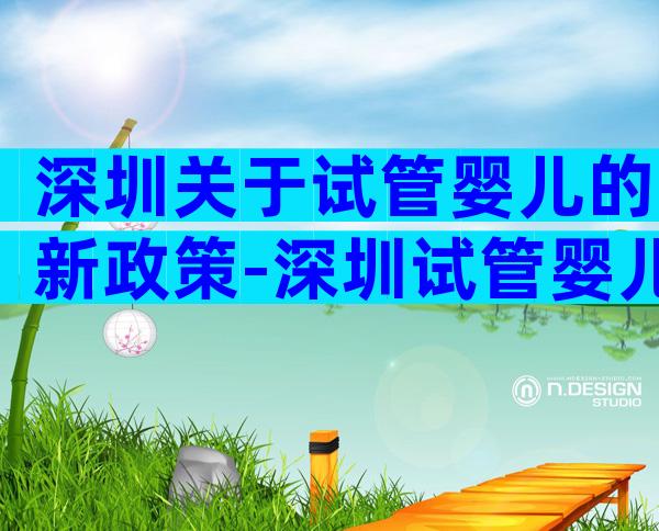 深圳关于试管婴儿的新政策-深圳试管婴儿条件