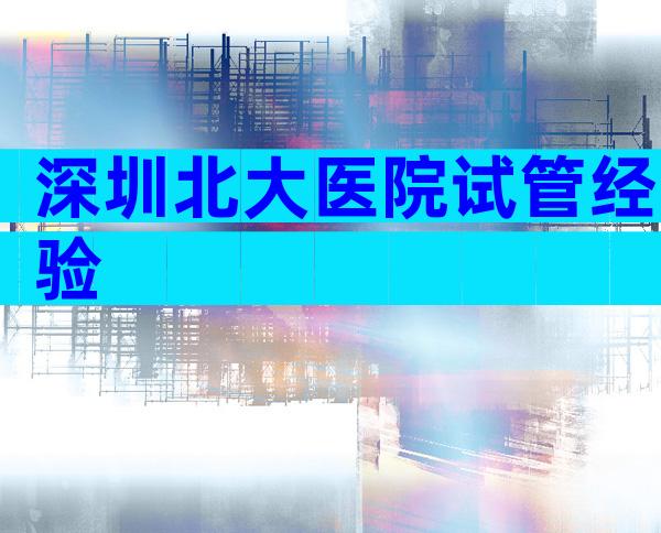 深圳北大医院试管经验