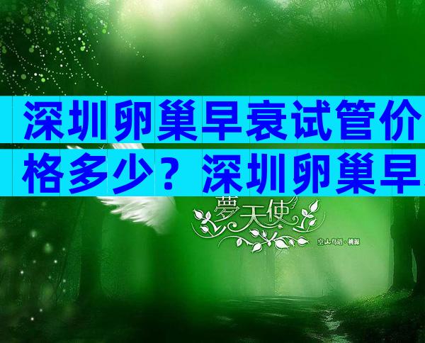 深圳卵巢早衰试管价格多少？深圳卵巢早衰试管价格多少钱？