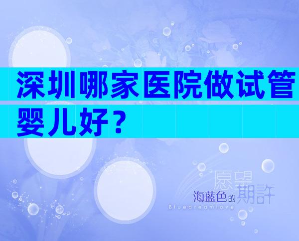 深圳哪家医院做试管婴儿好？