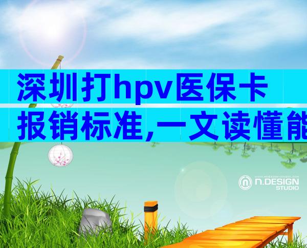 深圳打hpv医保卡报销标准,一文读懂能报销多少