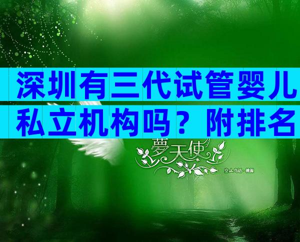 深圳有三代试管婴儿私立机构吗？附排名一览！