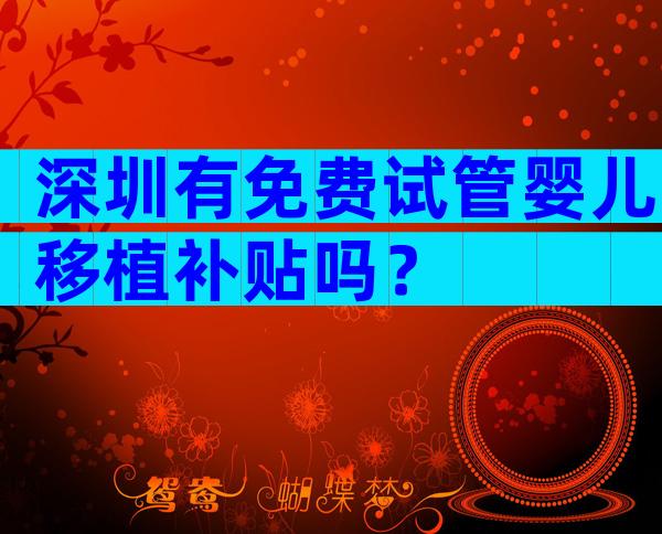 深圳有免费试管婴儿移植补贴吗？