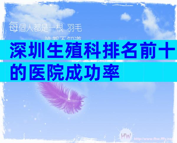 深圳生殖科排名前十的医院成功率