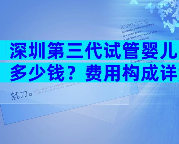 深圳第三代试管婴儿多少钱？费用构成详解