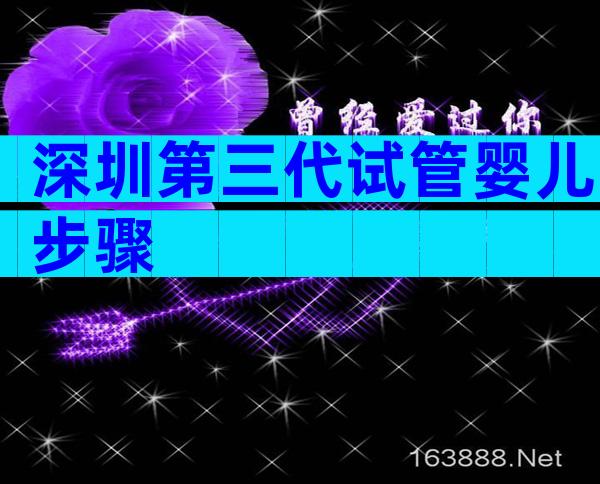 深圳第三代试管婴儿步骤