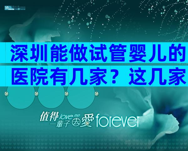 深圳能做试管婴儿的医院有几家？这几家医院口碑都不错！