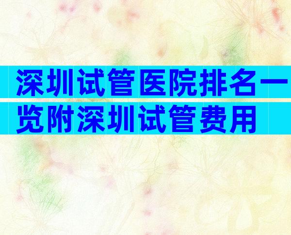 深圳试管医院排名一览附深圳试管费用