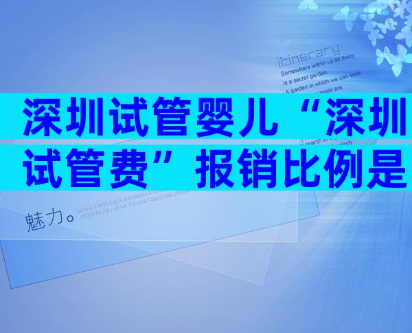 深圳试管婴儿“深圳试管费”报销比例是多少