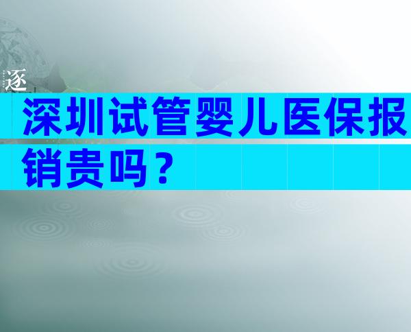 深圳试管婴儿医保报销贵吗？