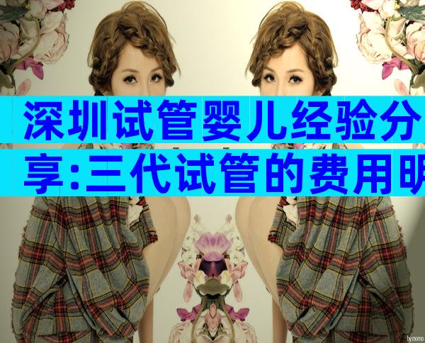 深圳试管婴儿经验分享:三代试管的费用明细