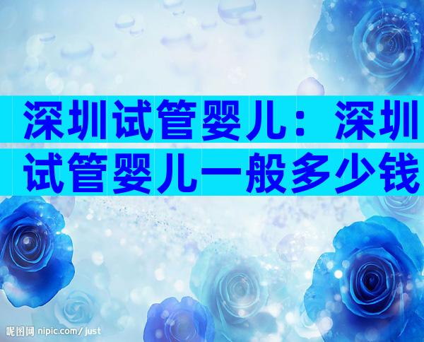 深圳试管婴儿：深圳试管婴儿一般多少钱