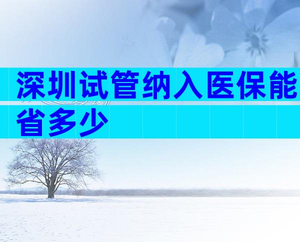 深圳试管纳入医保能省多少