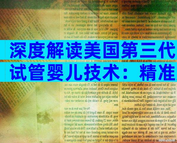 深度解读美国第三代试管婴儿技术：精准胚胎筛查与应用前景