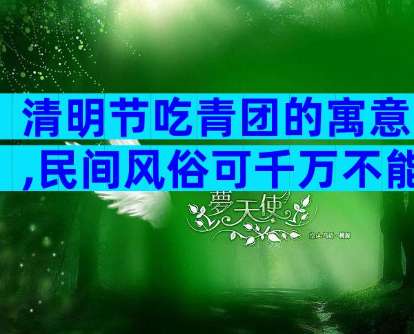 清明节吃青团的寓意,民间风俗可千万不能送人
