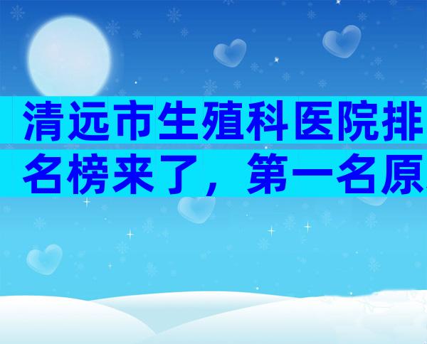 清远市生殖科医院排名榜来了，第一名原来是这家！