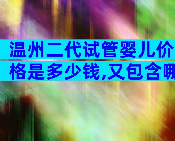 温州二代试管婴儿价格是多少钱,又包含哪些呢？