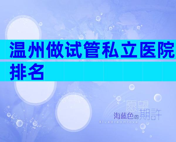 温州做试管私立医院排名
