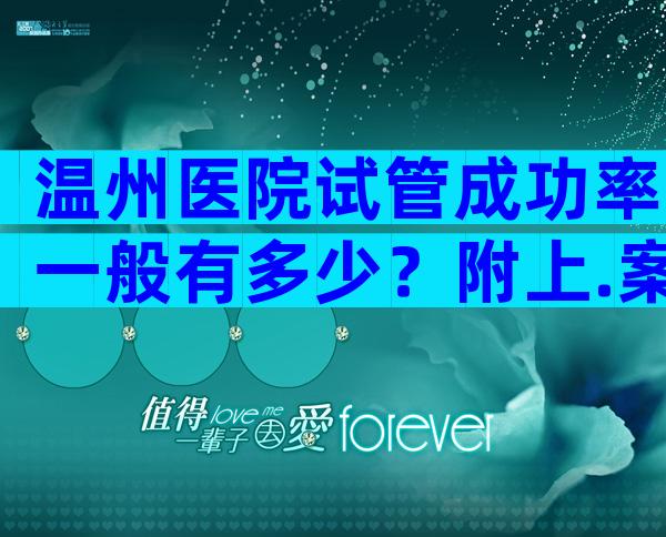 温州医院试管成功率一般有多少？附上.案例分享