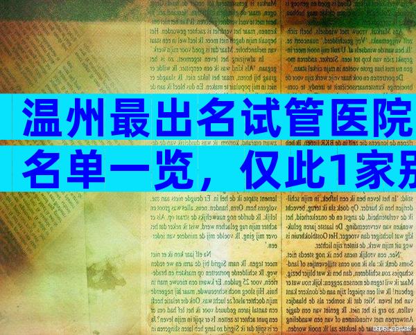 温州最出名试管医院名单一览，仅此1家别无他选