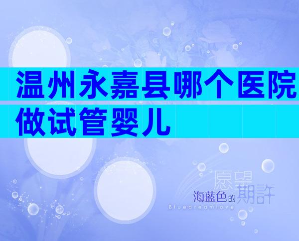 温州永嘉县哪个医院做试管婴儿