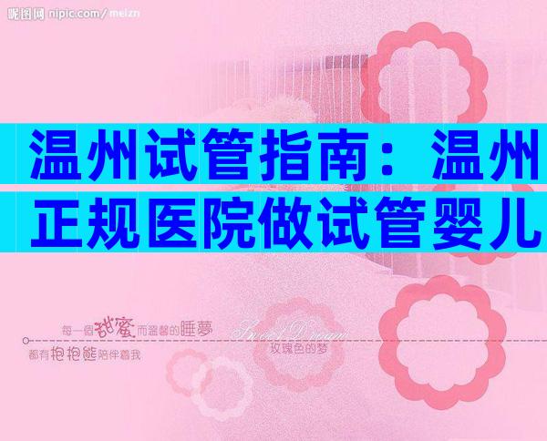 温州试管指南：温州正规医院做试管婴儿单周期费用汇总