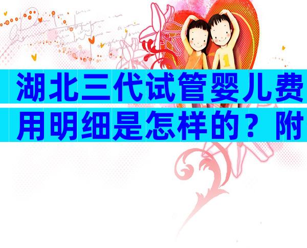 湖北三代试管婴儿费用明细是怎样的？附生殖机构排名