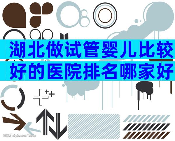 湖北做试管婴儿比较好的医院排名哪家好