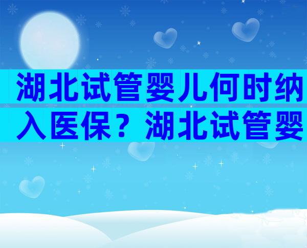 湖北试管婴儿何时纳入医保？湖北试管婴儿