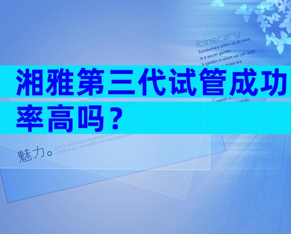 湘雅第三代试管成功率高吗？