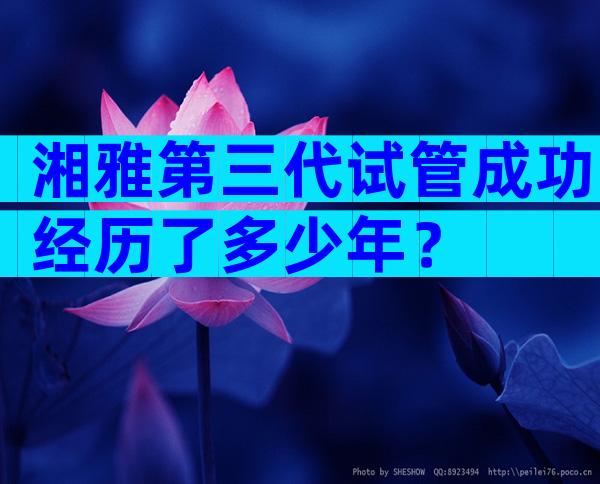 湘雅第三代试管成功经历了多少年？