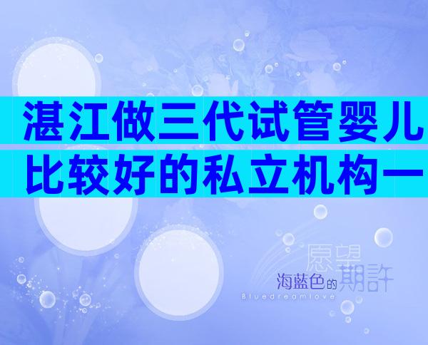 湛江做三代试管婴儿比较好的私立机构一次能成功吗？附试管私立医院排名