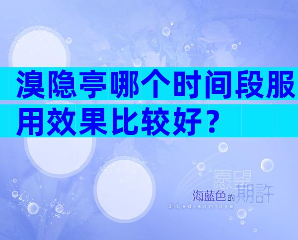 溴隐亭哪个时间段服用效果比较好？