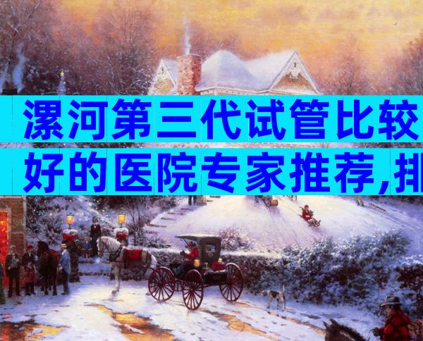 漯河第三代试管比较好的医院专家推荐,排名不分先后可参考