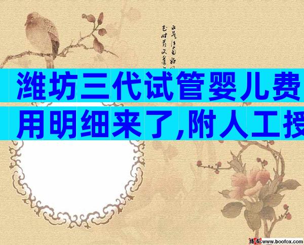 潍坊三代试管婴儿费用明细来了,附人工授精流程