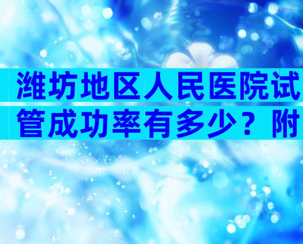 潍坊地区人民医院试管成功率有多少？附潍坊医院汇总名单！