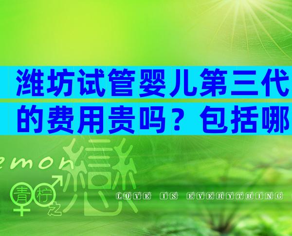 潍坊试管婴儿第三代的费用贵吗？包括哪些部分