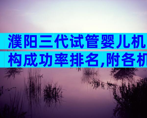 濮阳三代试管婴儿机构成功率排名,附各机构流程一览