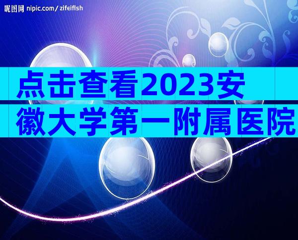 点击查看2023安徽大学第一附属医院试管婴儿成功率