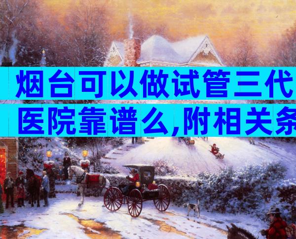 烟台可以做试管三代医院靠谱么,附相关条件限制