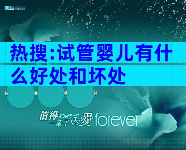 热搜:试管婴儿有什么好处和坏处