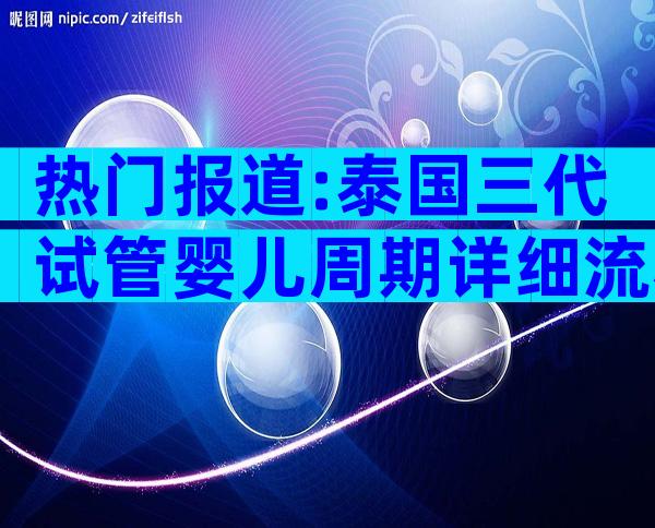 热门报道:泰国三代试管婴儿周期详细流程揭秘!