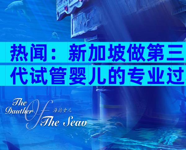 热闻：新加坡做第三代试管婴儿的专业过程是怎样？