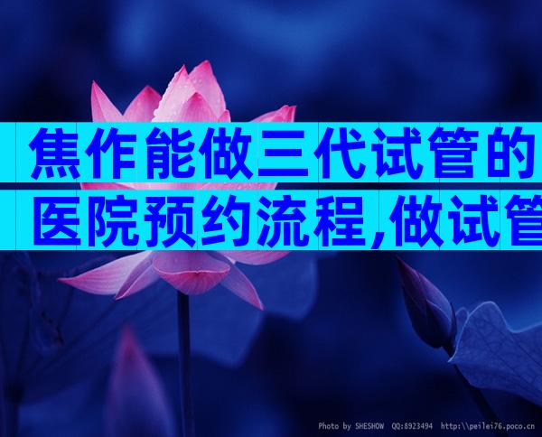 焦作能做三代试管的医院预约流程,做试管需要什么条件
