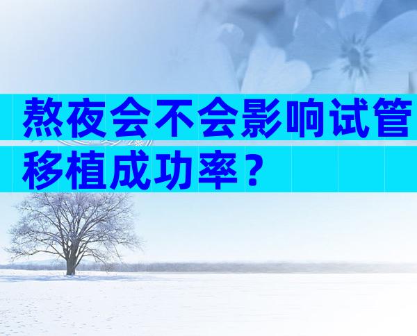 熬夜会不会影响试管移植成功率？