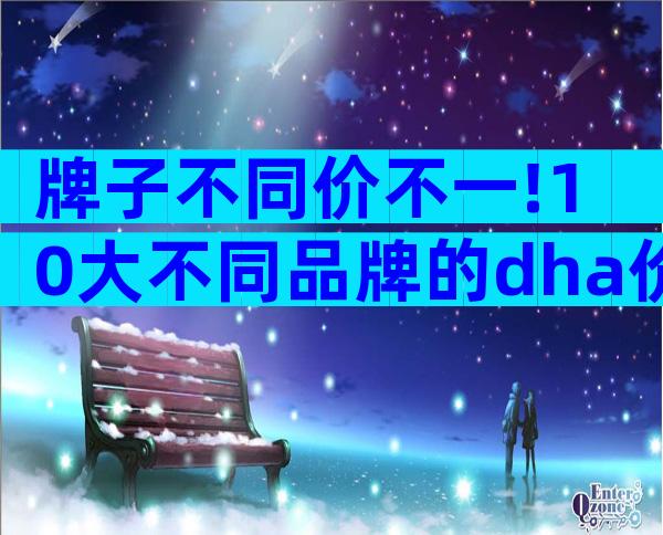 牌子不同价不一!10大不同品牌的dha价格表一览