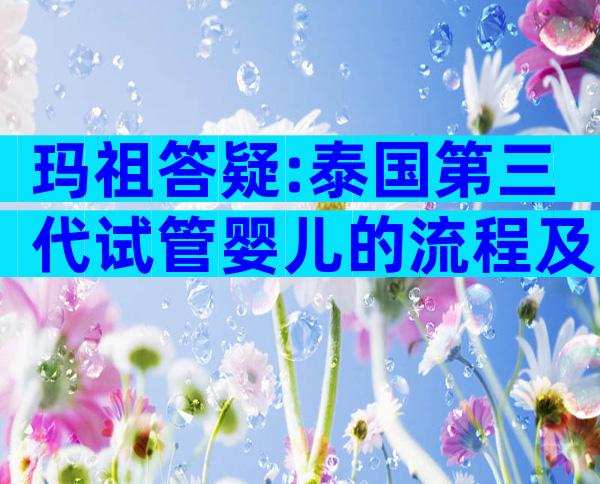 玛祖答疑:泰国第三代试管婴儿的流程及时间一览