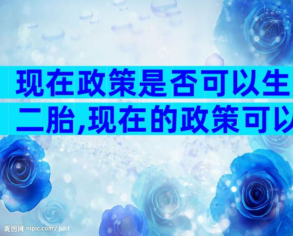 现在政策是否可以生二胎,现在的政策可以生几个小孩