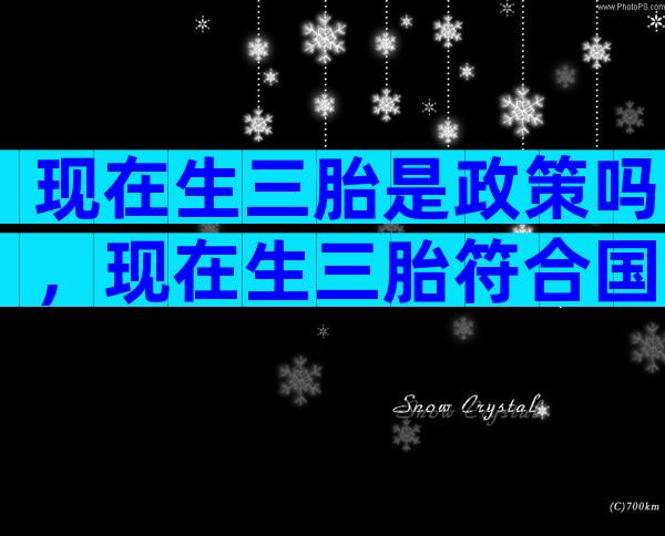 现在生三胎是政策吗，现在生三胎符合国家政策吗